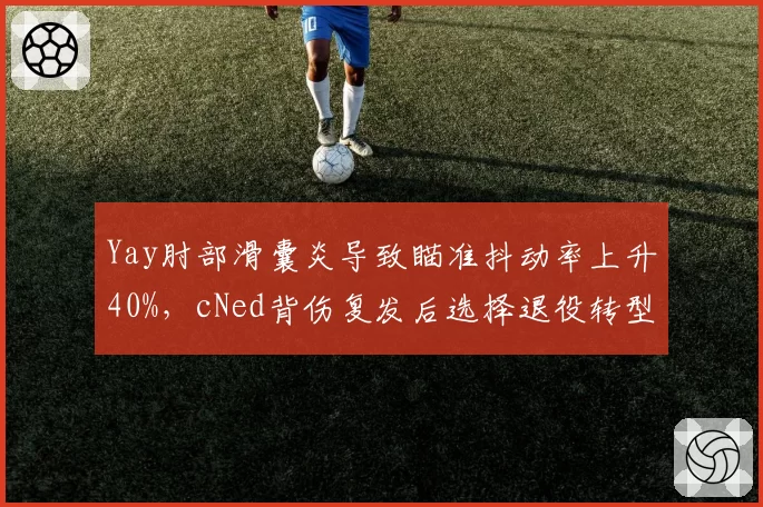 Yay肘部滑囊炎导致瞄准抖动率上升40%，cNed背伤复发后选择退役转型