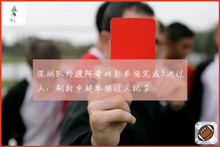 深圳队外援阿奇姆彭单场完成5次过人,刷新中超单场过人纪录