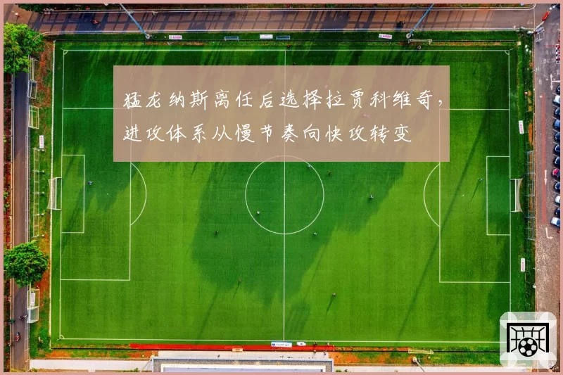 猛龙纳斯离任后选择拉贾科维奇,进攻体系从慢节奏向快攻转变
