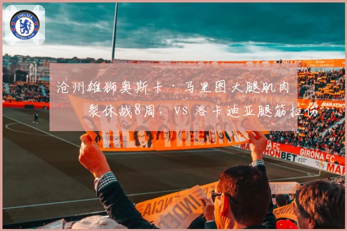 沧州雄狮奥斯卡·马里图大腿肌肉断裂休战8周,vs 洛卡迪亚腿筋拉伤恢复顺利,外援进球荒持续