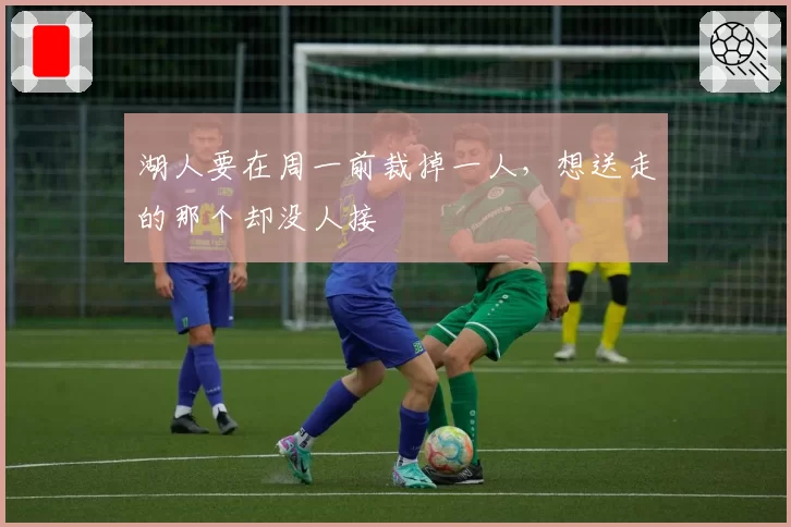 湖人要在周一前裁掉一人,想送走的那个却没人接