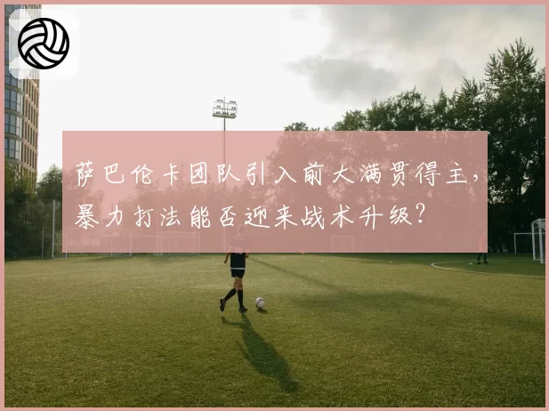 萨巴伦卡团队引入前大满贯得主,暴力打法能否迎来战术升级?