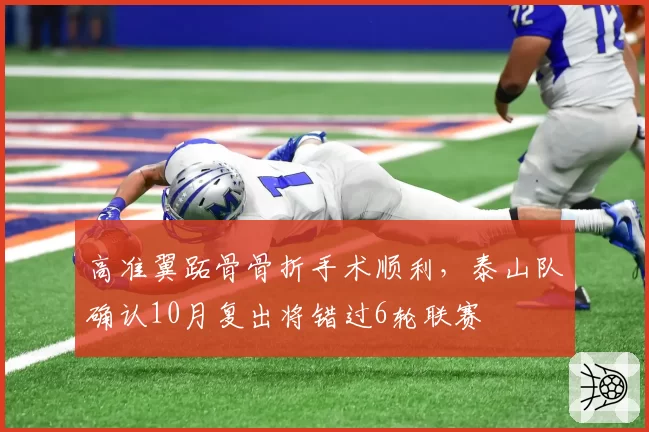 高准翼跖骨骨折手术顺利,泰山队确认10月复出将错过6轮联赛