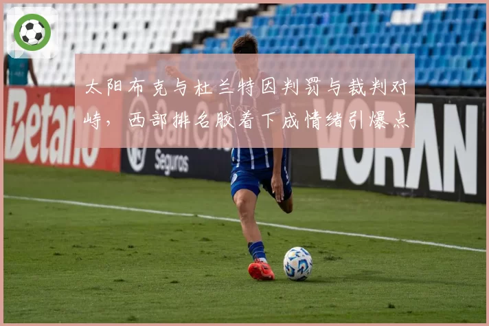 太阳布克与杜兰特因判罚与裁判对峙，西部排名胶着下成情绪引爆点