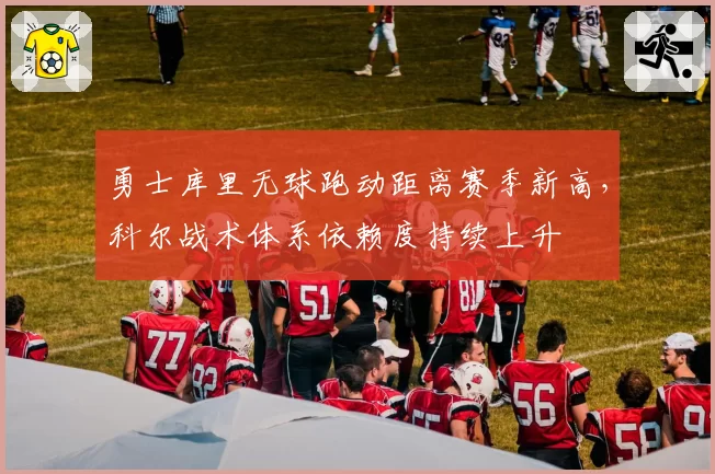 勇士库里无球跑动距离赛季新高，科尔战术体系依赖度持续上升