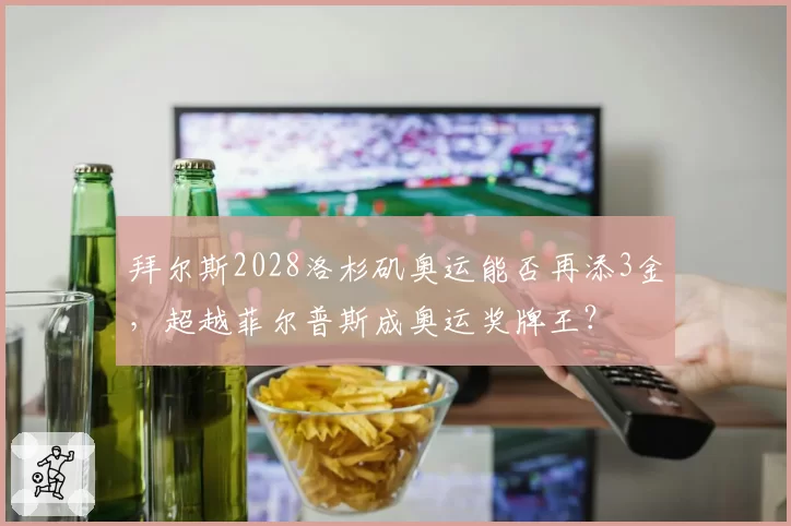 拜尔斯2028洛杉矶奥运能否再添3金，超越菲尔普斯成奥运奖牌王？