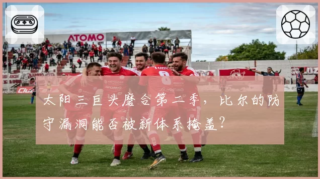 太阳三巨头磨合第二季,比尔的防守漏洞能否被新体系掩盖?