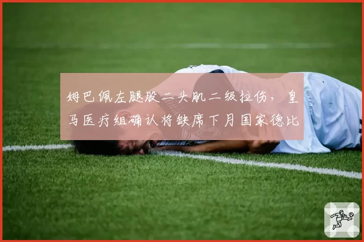 姆巴佩左腿股二头肌二级拉伤,皇马医疗组确认将缺席下月国家德比__br_
