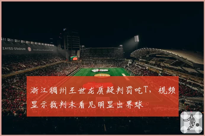 浙江稠州王世龙质疑判罚吃T,视频显示裁判未看见明显出界球